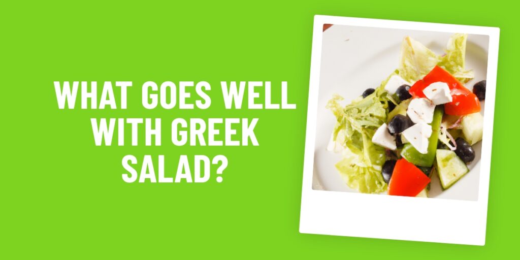What Food Goes Well With Greek Salad? Delicious Pairing Ideas For The Perfect Meal