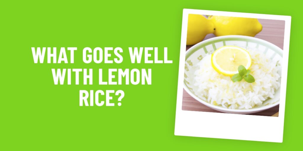 What Food Goes Well With Lemon Rice? 6 Delicious Recipes To Try