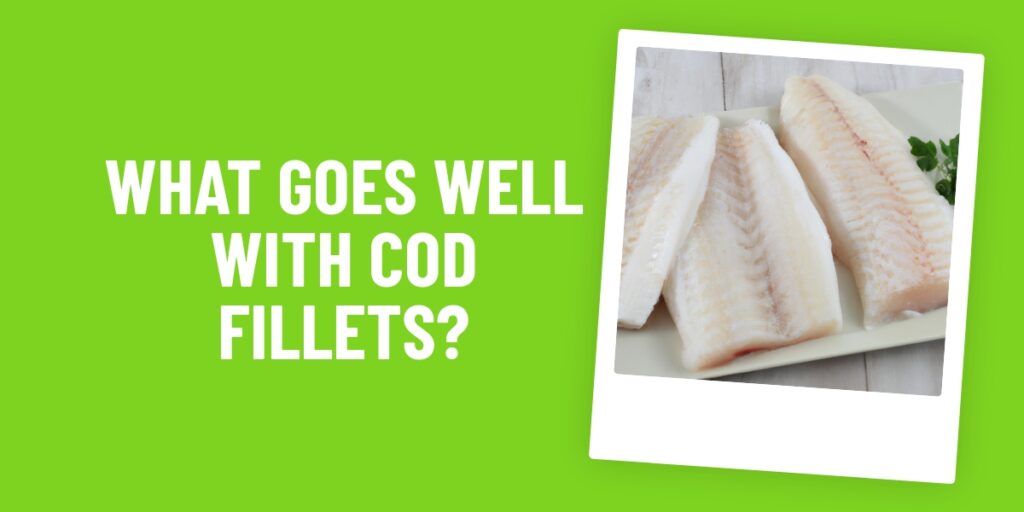 What Food Goes Well With Cod Fillets? Learn The Perfect Pairings Here!