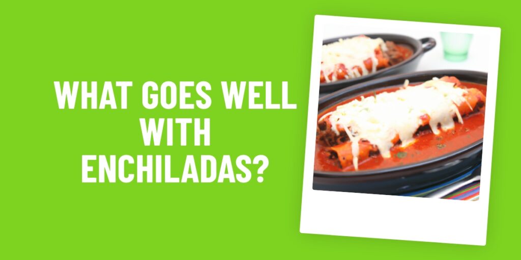 What Food Goes Well With Enchiladas? Try These Delicious Combos!